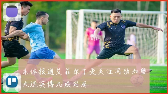 东体报道艾菲尔丁受关注冯劲加盟大连英博几成定局