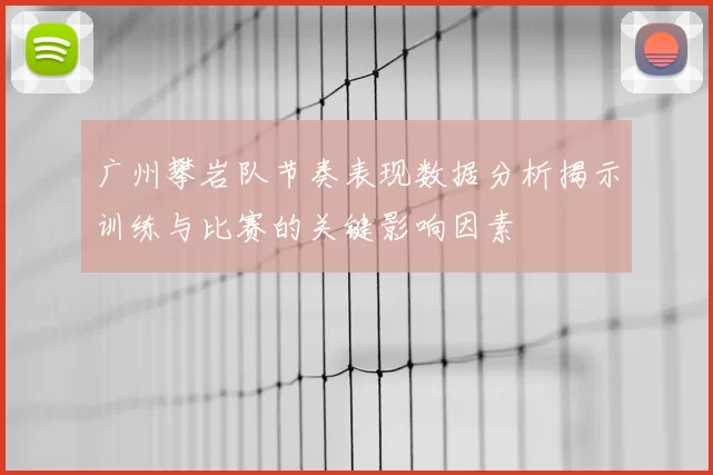 广州攀岩队节奏表现数据分析揭示训练与比赛的关键影响因素