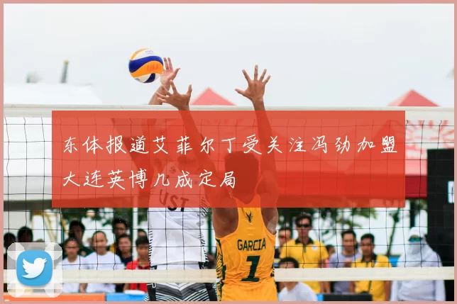东体报道艾菲尔丁受关注冯劲加盟大连英博几成定局