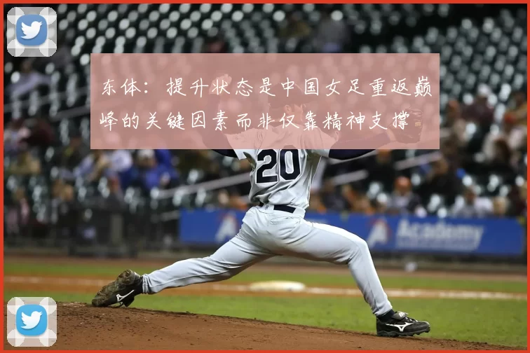 东体：提升状态是中国女足重返巅峰的关键因素而非仅靠精神支撑