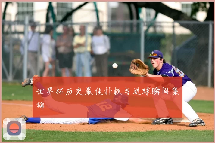 世界杯历史最佳扑救与进球瞬间集锦