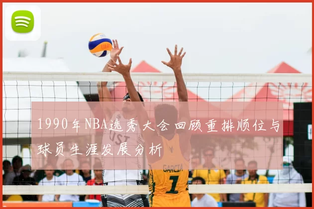1990年NBA选秀大会回顾重排顺位与球员生涯发展分析