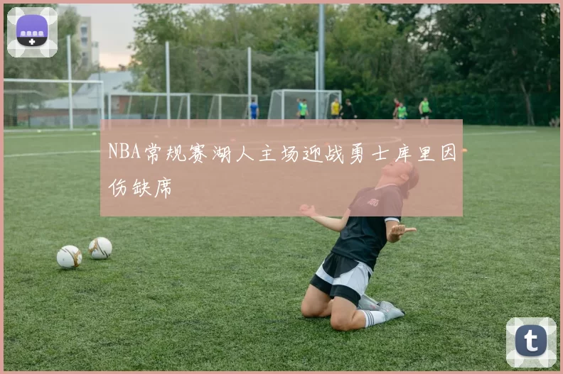 NBA常规赛湖人主场迎战勇士库里因伤缺席
