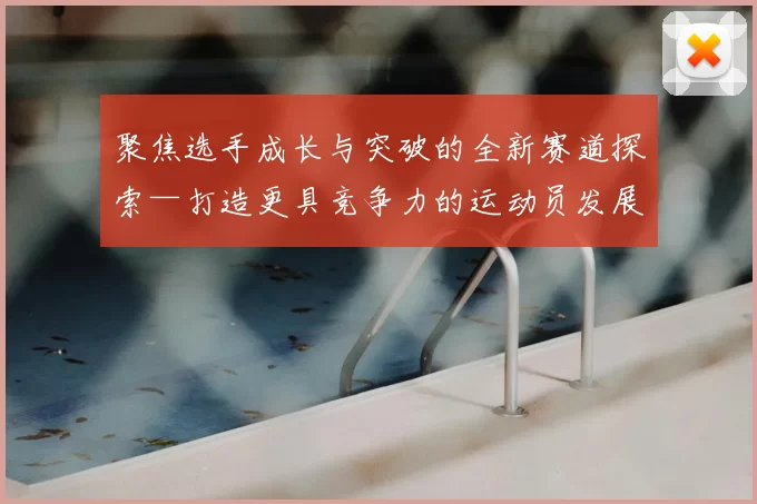 聚焦选手成长与突破的全新赛道探索—打造更具竞争力的运动员发展路径