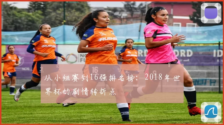 从小组赛到16强排名榜：2018年世界杯的剧情转折点