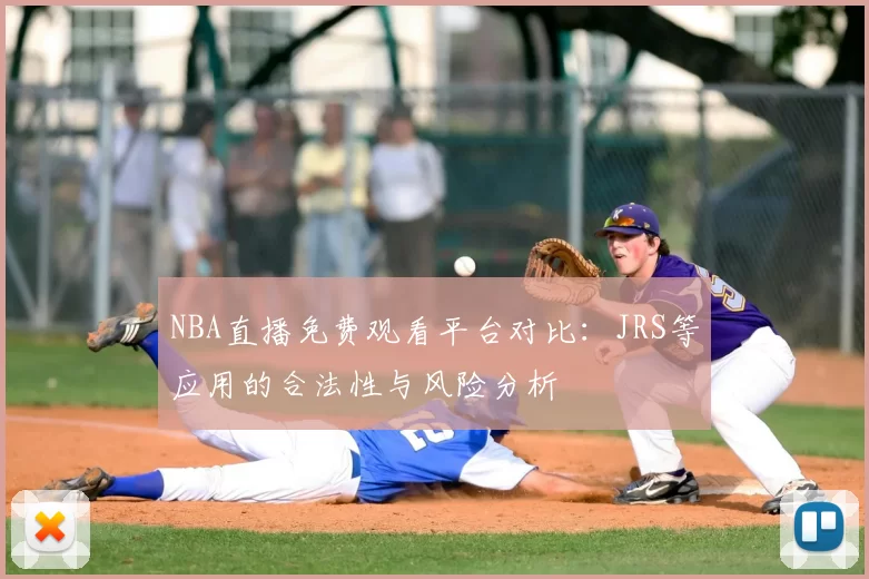NBA直播免费观看平台对比:JRS等应用的合法性与风险分析