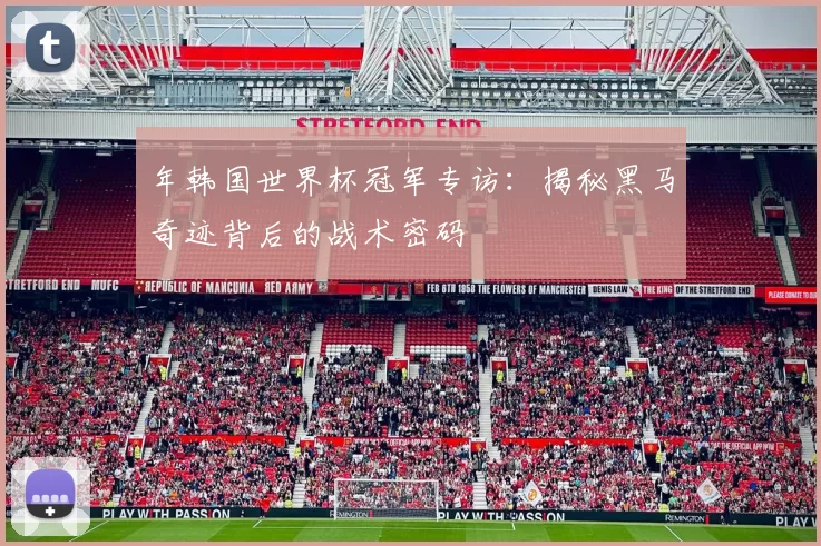 年韩国世界杯冠军专访：揭秘黑马奇迹背后的战术密码