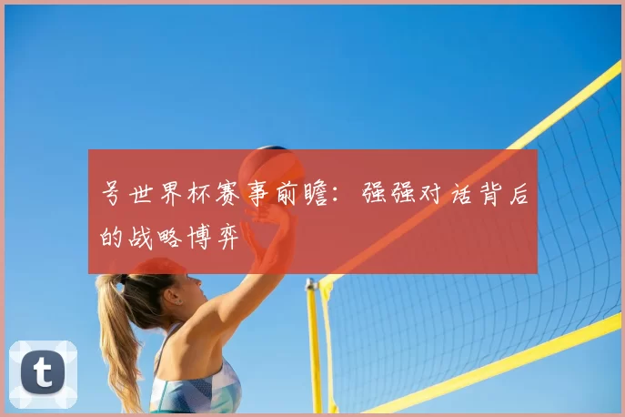号世界杯赛事前瞻：强强对话背后的战略博弈