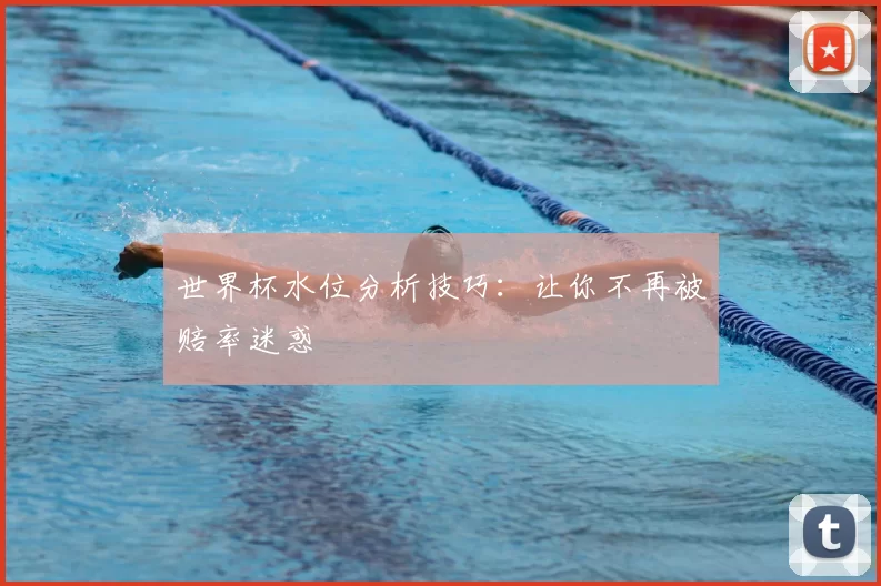 世界杯水位分析技巧:让你不再被赔率迷惑