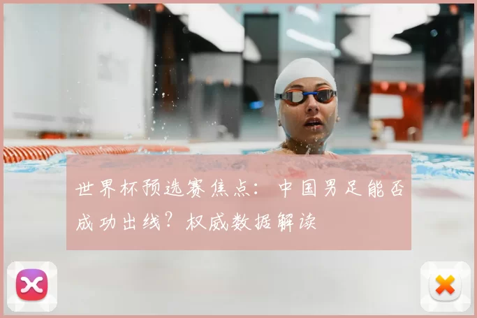世界杯预选赛焦点:中国男足能否成功出线?权威数据解读