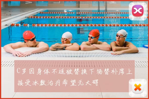 C罗因身体不适被替换下场替补席上接受冰敷治疗希望无大碍