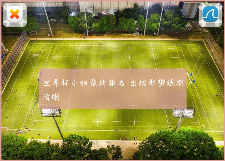 世界杯小组最新排名 出线形势逐渐清晰