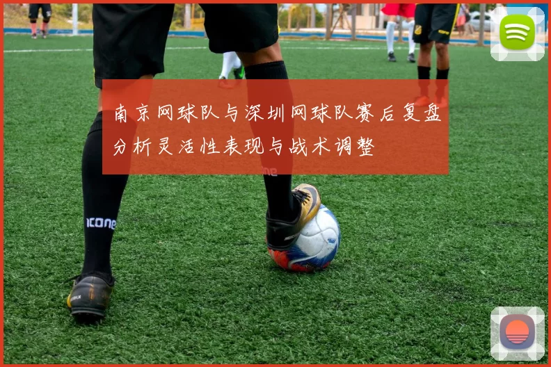 南京网球队与深圳网球队赛后复盘分析灵活性表现与战术调整