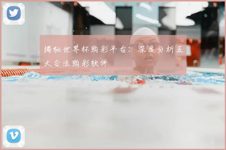 揭秘世界杯购彩平台：深度分析五大合法购彩软件