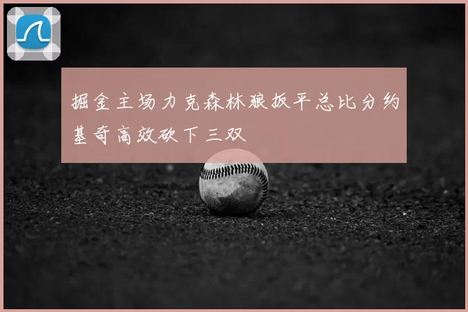 掘金主场力克森林狼扳平总比分约基奇高效砍下三双