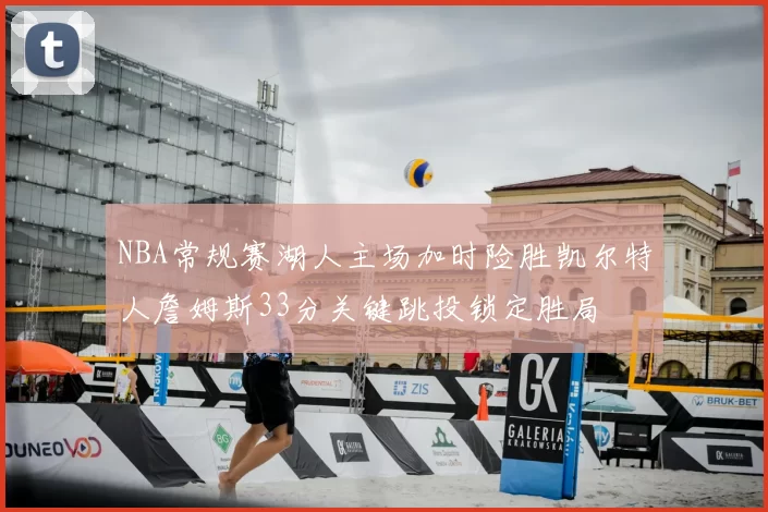 NBA常规赛湖人主场加时险胜凯尔特人詹姆斯33分关键跳投锁定胜局