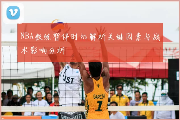 NBA教练暂停时机解析关键因素与战术影响分析