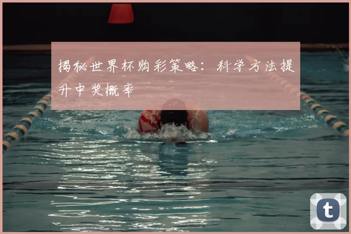 揭秘世界杯购彩策略：科学方法提升中奖概率