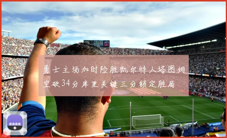 勇士主场加时险胜凯尔特人塔图姆空砍34分库里关键三分锁定胜局