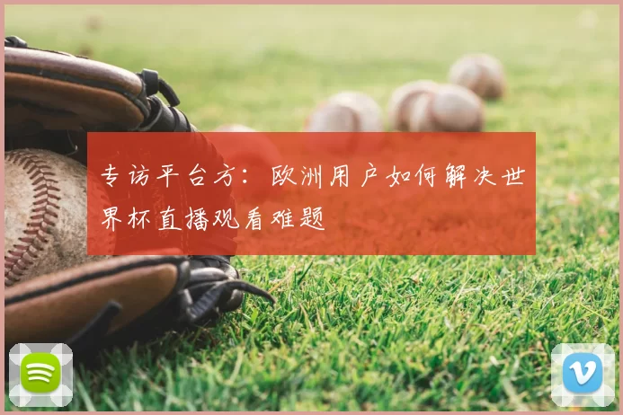 专访平台方:欧洲用户如何解决世界杯直播观看难题