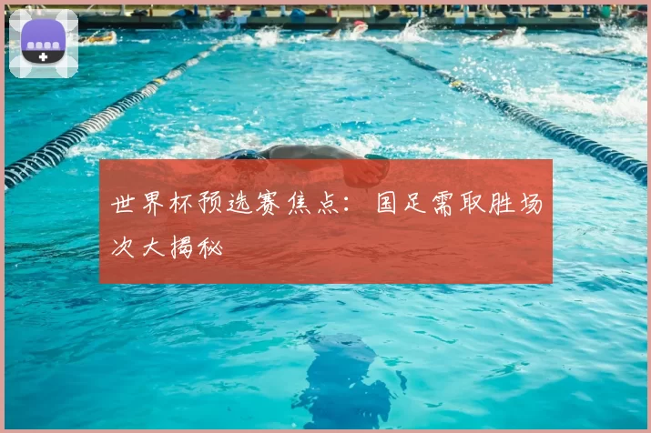 世界杯预选赛焦点：国足需取胜场次大揭秘