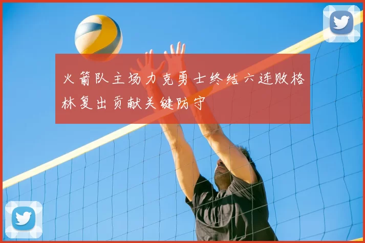火箭队主场力克勇士终结六连败格林复出贡献关键防守