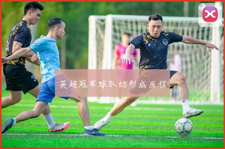 英超冠军球队的形成历程
