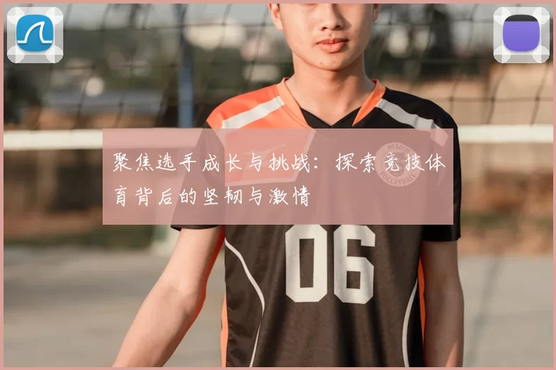 聚焦选手成长与挑战：探索竞技体育背后的坚韧与激情