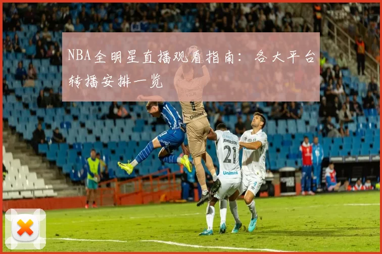 NBA全明星直播观看指南：各大平台转播安排一览