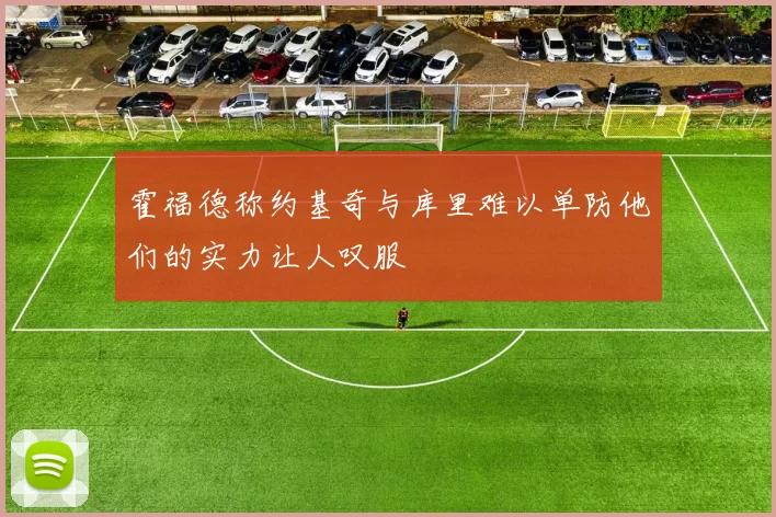 霍福德称约基奇与库里难以单防他们的实力让人叹服