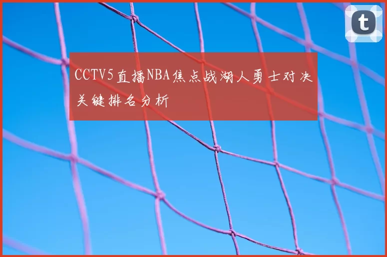 CCTV5直播NBA焦点战湖人勇士对决关键排名分析