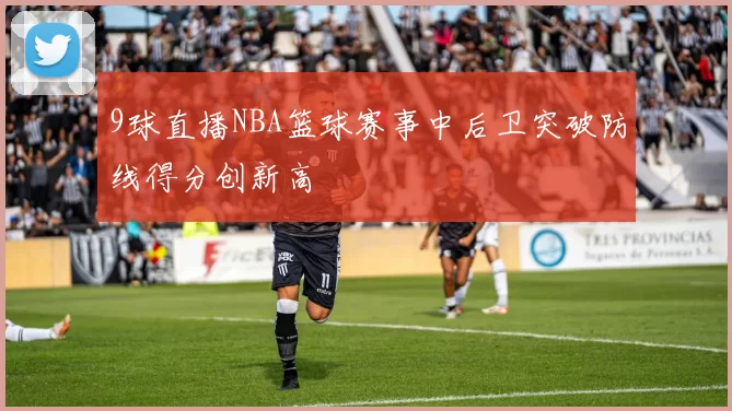 9球直播NBA篮球赛事中后卫突破防线得分创新高