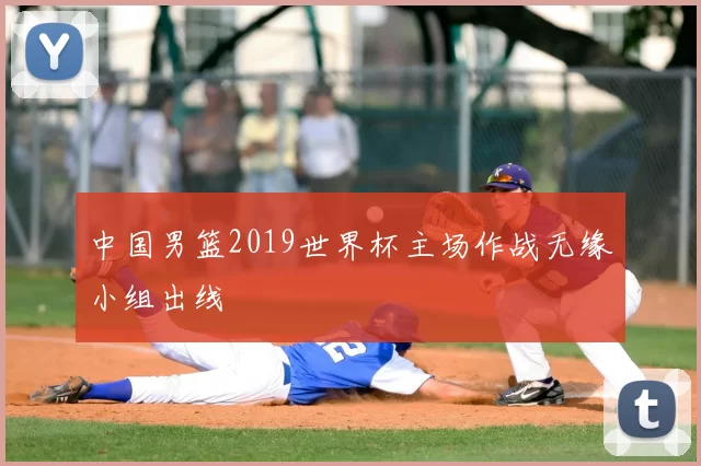 中国男篮2019世界杯主场作战无缘小组出线