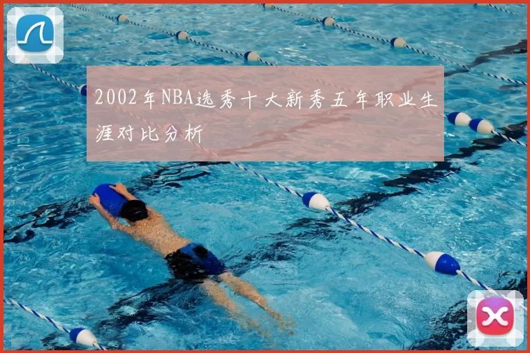2002年NBA选秀十大新秀五年职业生涯对比分析