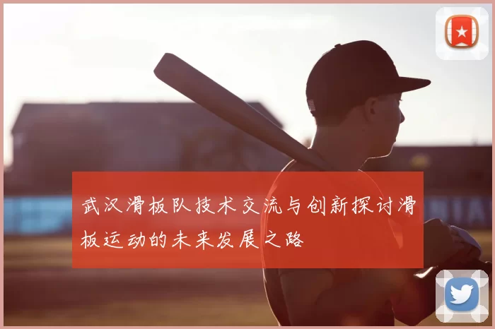 武汉滑板队技术交流与创新探讨滑板运动的未来发展之路