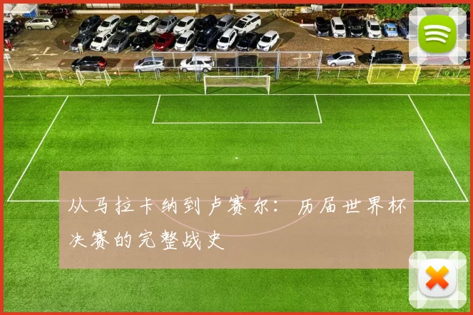 从马拉卡纳到卢赛尔:历届世界杯决赛的完整战史