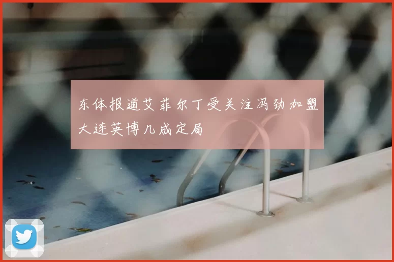 东体报道艾菲尔丁受关注冯劲加盟大连英博几成定局