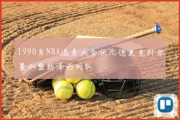 1990年NBA选秀大会状元德里克科尔曼加盟新泽西网队