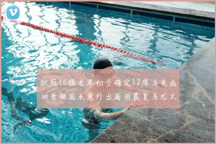 欧冠16强名单初步确定12席马竞成功晋级国米意外出局明晨皇马尤文巴黎争夺晋级资格