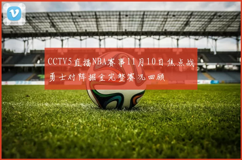 CCTV5直播NBA赛事11月10日焦点战勇士对阵掘金完整赛况回顾