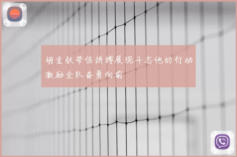 胡金秋带伤拼搏展现斗志他的行动激励全队奋勇向前