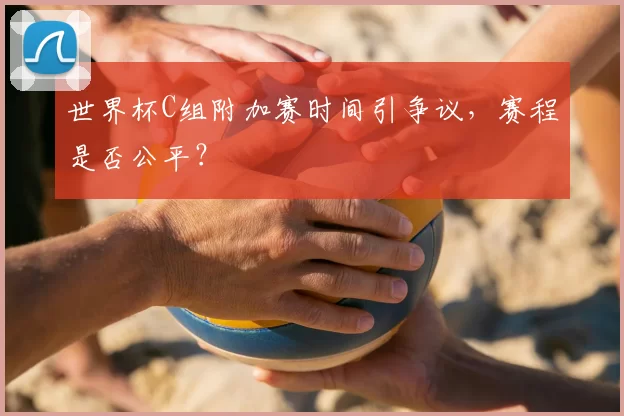 世界杯C组附加赛时间引争议，赛程是否公平？