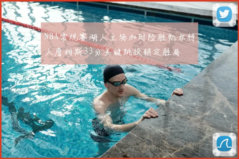 NBA常规赛湖人主场加时险胜凯尔特人詹姆斯33分关键跳投锁定胜局