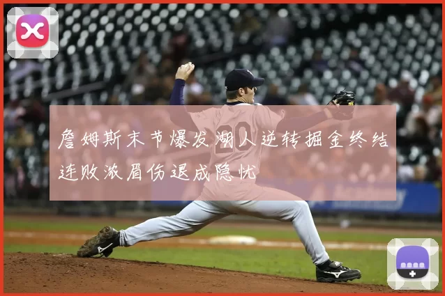 詹姆斯末节爆发湖人逆转掘金终结连败浓眉伤退成隐忧
