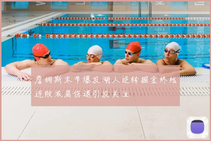 詹姆斯末节爆发湖人逆转掘金终结连败浓眉伤退引发关注