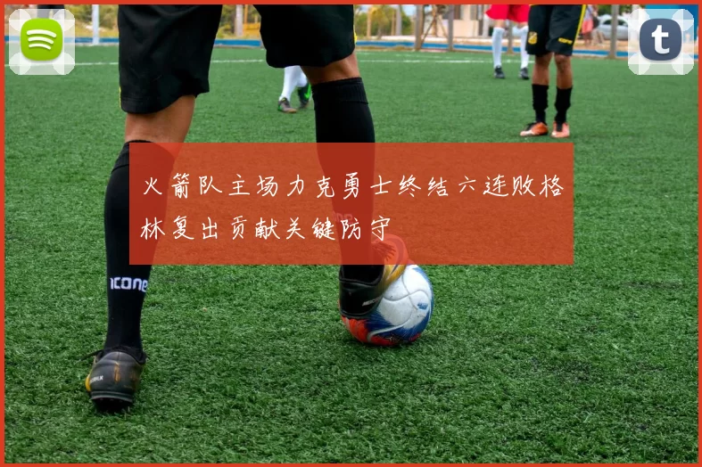 火箭队主场力克勇士终结六连败格林复出贡献关键防守