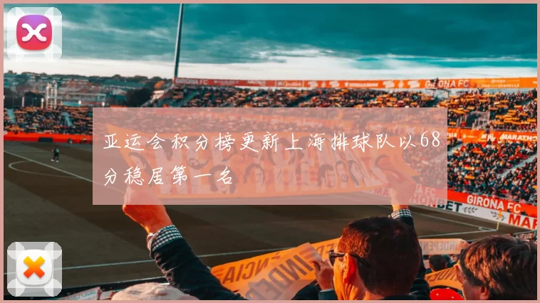 亚运会积分榜更新上海排球队以68分稳居第一名