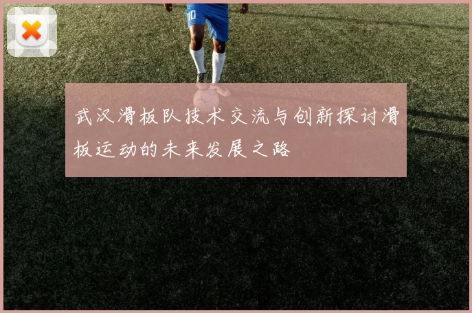 武汉滑板队技术交流与创新探讨滑板运动的未来发展之路