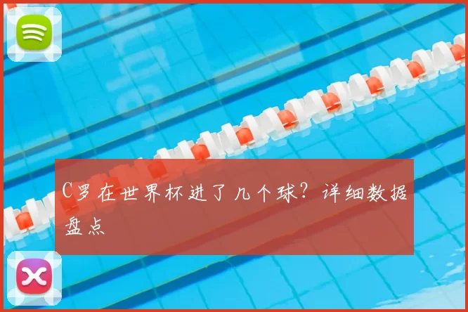 C罗在世界杯进了几个球？详细数据盘点