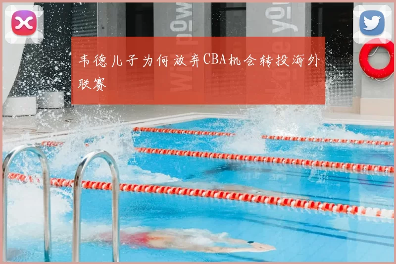 韦德儿子为何放弃CBA机会转投海外联赛